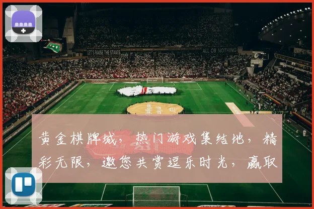 黄金棋牌城，热门游戏集结地，精彩无限，邀您共赏逗乐时光，赢取丰厚奖励