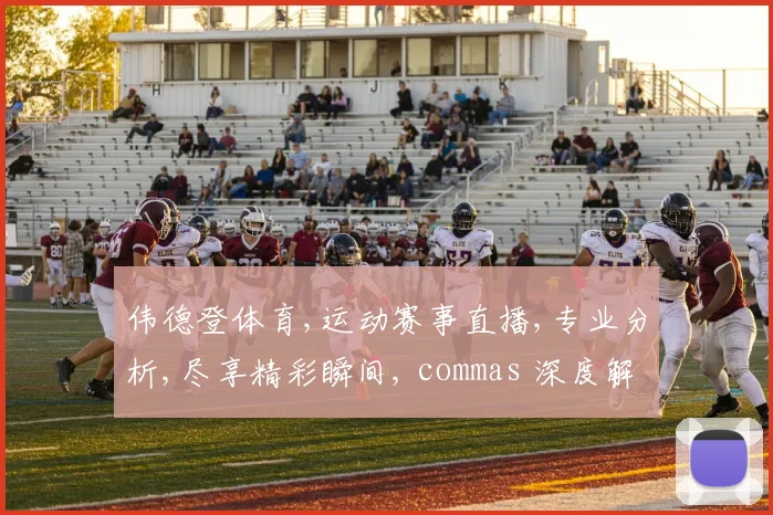 伟德登体育,运动赛事直播,专业分析,尽享精彩瞬间, commas 深度解读。