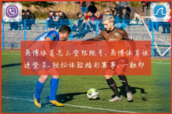 易博体育怎么登陆账号,易博体育快速登录,轻松体验精彩赛事,一触即达
