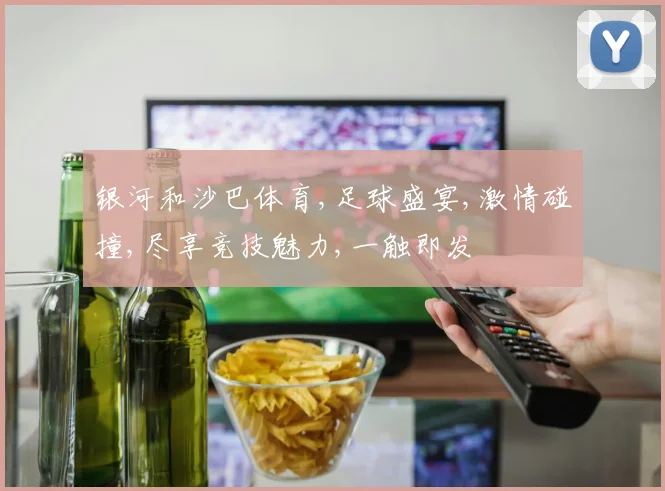 银河和沙巴体育,足球盛宴,激情碰撞,尽享竞技魅力,一触即发