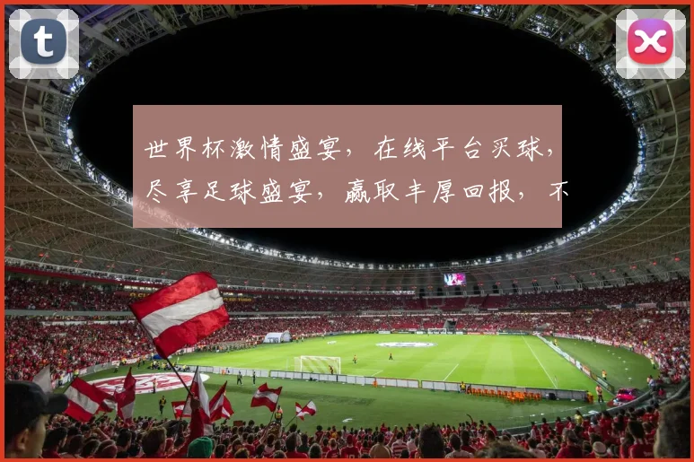 世界杯激情盛宴，在线平台买球，尽享足球盛宴，赢取丰厚回报，不容错过