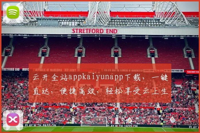 云开全站appkaiyunapp下载，一键直达，便捷高效，轻松享受云上生活